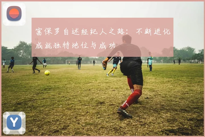 富保罗自述经纪人之路：不断进化成就独特地位与成功